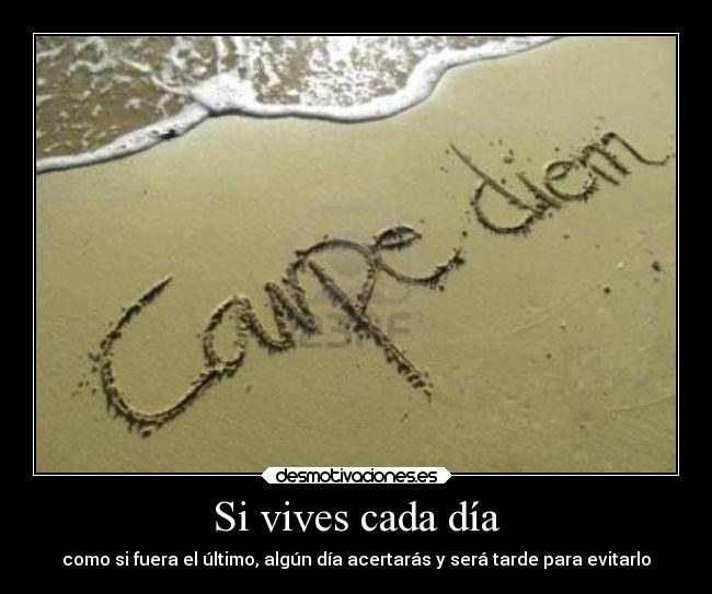Si vives cada día - como si fuera el último, algún día acertarás y será tarde para evitarlo