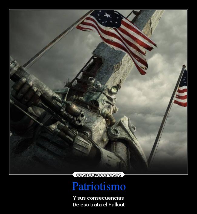 Patriotismo - Y sus consecuencias
De eso trata el Fallout