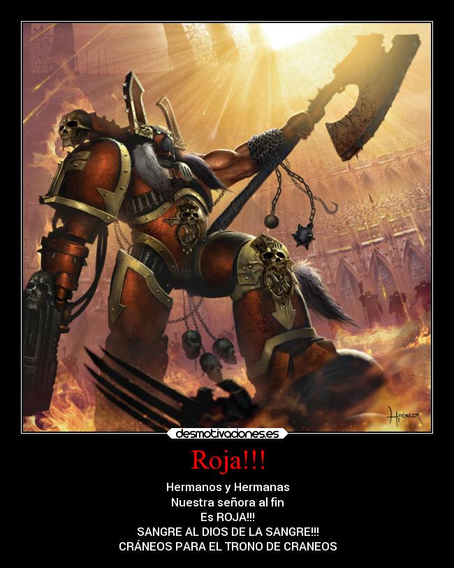 Roja!!! - Hermanos y Hermanas
Nuestra señora al fin
Es ROJA!!!
SANGRE AL DIOS DE LA SANGRE!!!
CRÁNEOS PARA EL TRONO DE CRANEOS