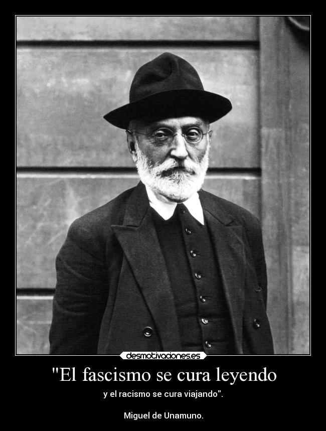 El fascismo se cura leyendo - y el racismo se cura viajando.

Miguel de Unamuno.