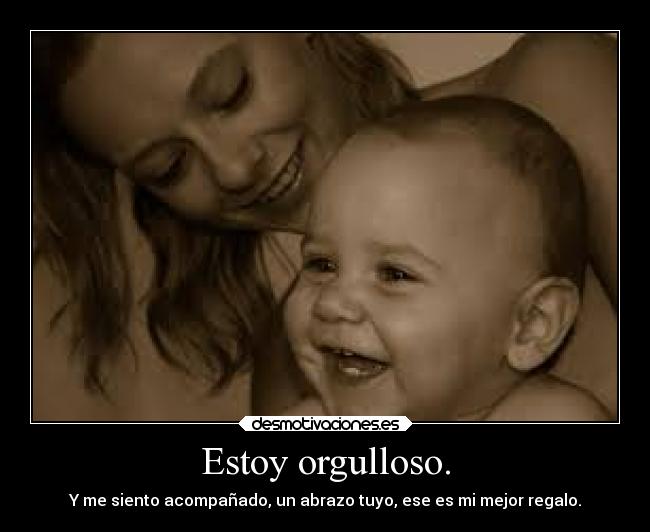 Estoy orgulloso. - Y me siento acompañado, un abrazo tuyo, ese es mi mejor regalo.