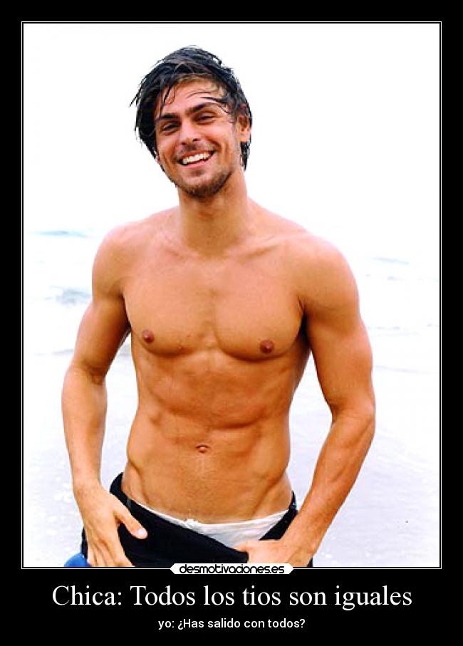 Chica: Todos los tios son iguales - yo: ¿Has salido con todos?