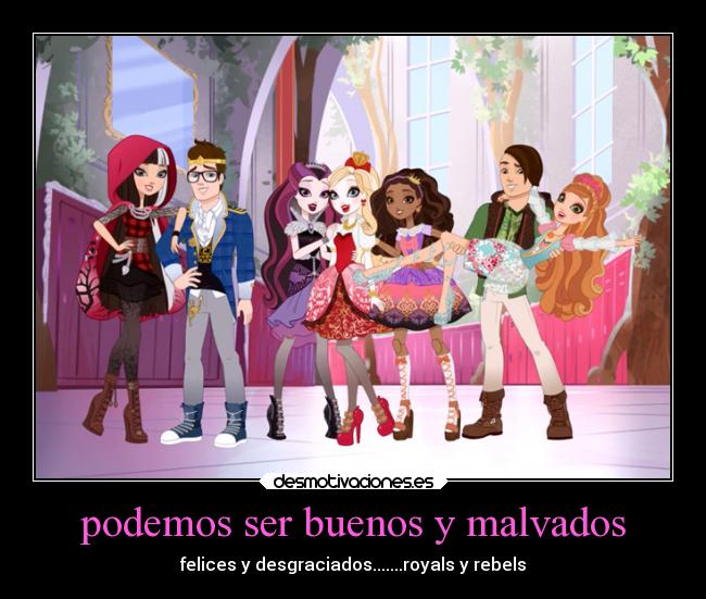 podemos ser buenos y malvados - felices y desgraciados.......royals y rebels