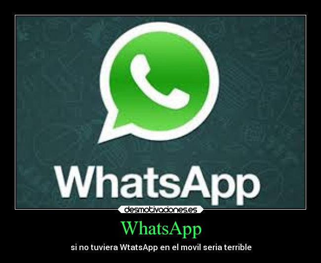WhatsApp - si no tuviera WtatsApp en el movil seria terrible