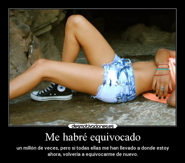 Me habré equivocado - un millón de veces, pero si todas ellas me han llevado a donde estoy
ahora, volvería a equivocarme de nuevo.