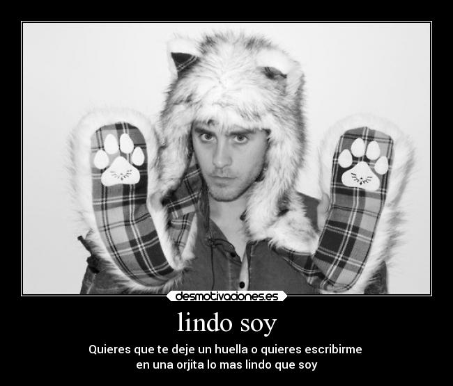 lindo soy - Quieres que te deje un huella o quieres escribirme
en una orjita lo mas lindo que soy