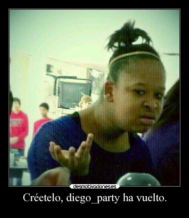 Créetelo, diego_party ha vuelto. -