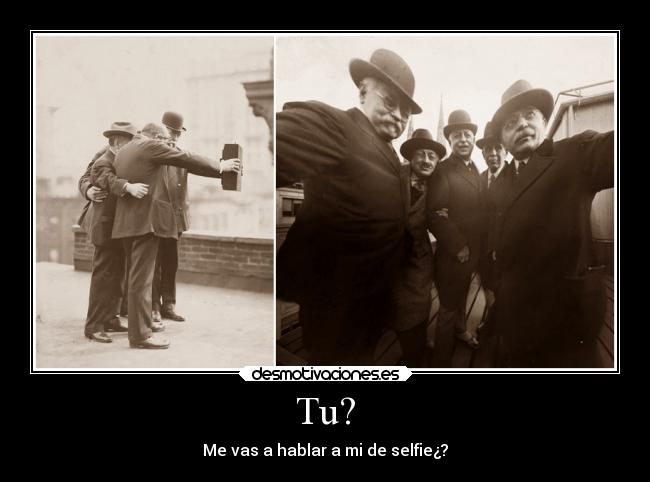 Tu? - Me vas a hablar a mi de selfie¿?
