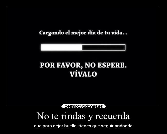 No te rindas y recuerda - que para dejar huella, tienes que seguir andando.