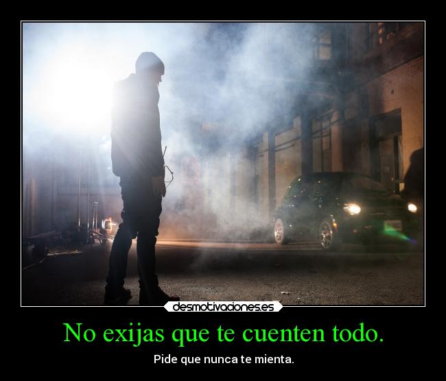 No exijas que te cuenten todo. - 
