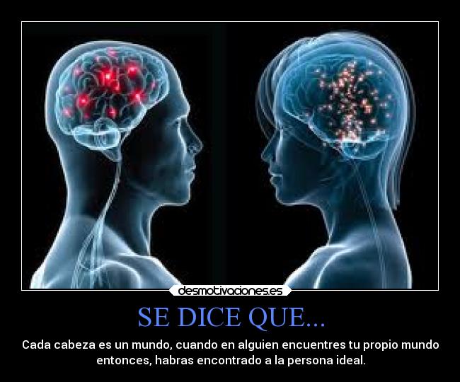 SE DICE QUE... - Cada cabeza es un mundo, cuando en alguien encuentres tu propio mundo
entonces, habras encontrado a la persona ideal.