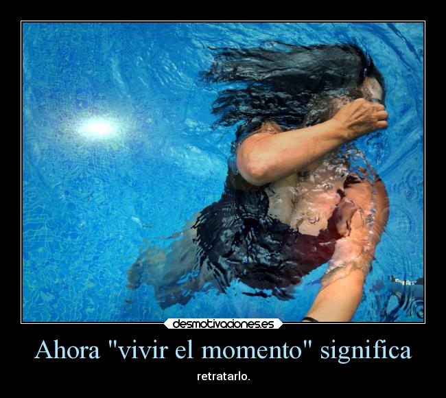 Ahora vivir el momento significa - retratarlo.