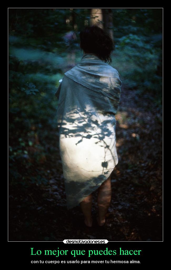 Lo mejor que puedes hacer - con tu cuerpo es usarlo para mover tu hermosa alma.
