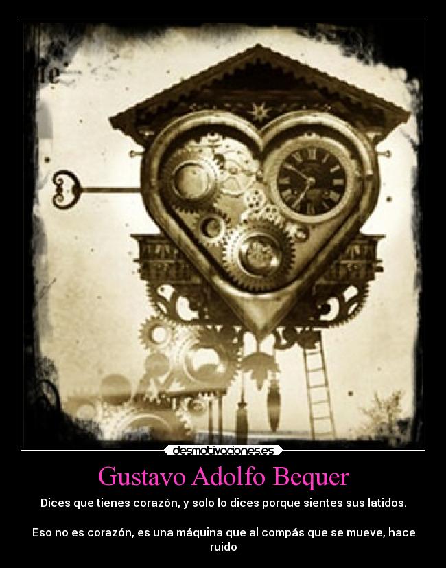 Gustavo Adolfo Bequer - Dices que tienes corazón, y solo lo dices porque sientes sus latidos.
Eso no es corazón, es una máquina que al compás que se mueve, hace
ruido