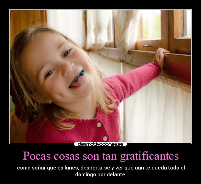 Pocas cosas son tan gratificantes - como soñar que es lunes, despertarse y ver que aún te queda todo el
domingo por delante.