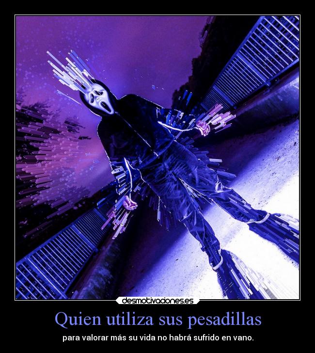 Quien utiliza sus pesadillas - para valorar más su vida no habrá sufrido en vano.