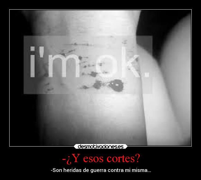 -¿Y esos cortes? - -Son heridas de guerra contra mi misma...