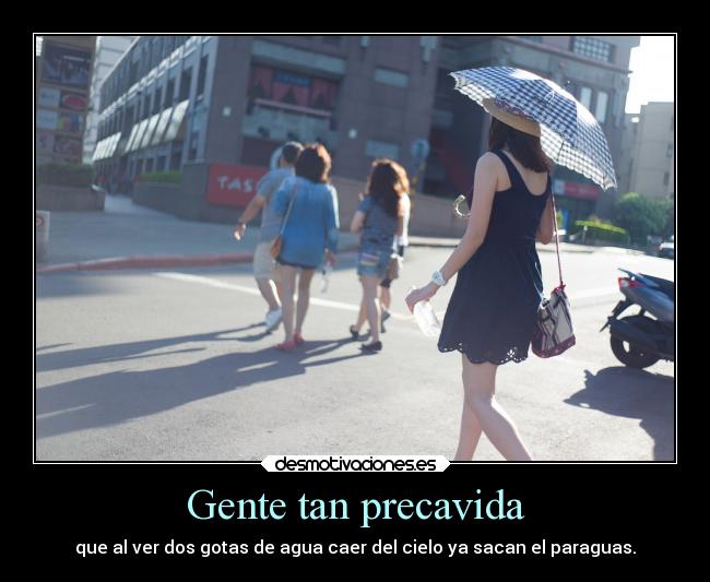 Gente tan precavida - que al ver dos gotas de agua caer del cielo ya sacan el paraguas.