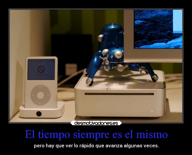 El tiempo siempre es el mismo - pero hay que ver lo rápido que avanza algunas veces.