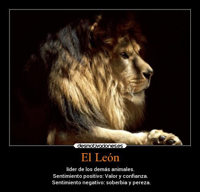 El León - líder de los demás animales.
Sentimiento positivo: Valor y confianza.
Sentimiento negativo: soberbia y pereza.