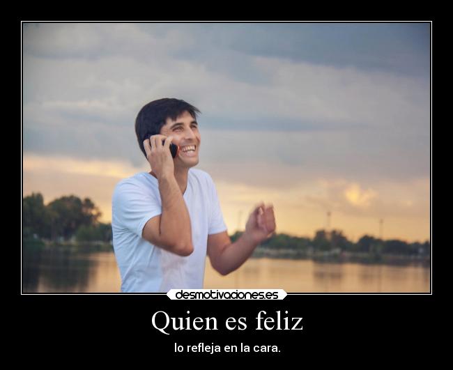 Quien es feliz - lo refleja en la cara.