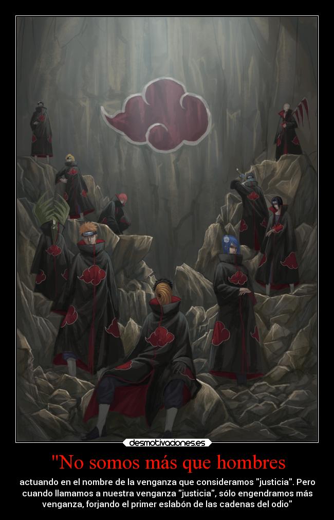 No somos más que hombres - actuando en el nombre de la venganza que consideramos justicia. Pero
cuando llamamos a nuestra venganza justicia, sólo engendramos más
venganza, forjando el primer eslabón de las cadenas del odio