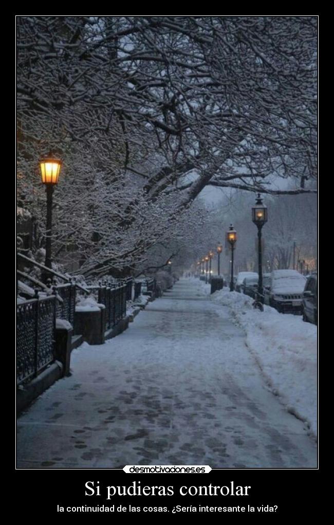 Si pudieras controlar - la continuidad de las cosas. ¿Sería interesante la vida?