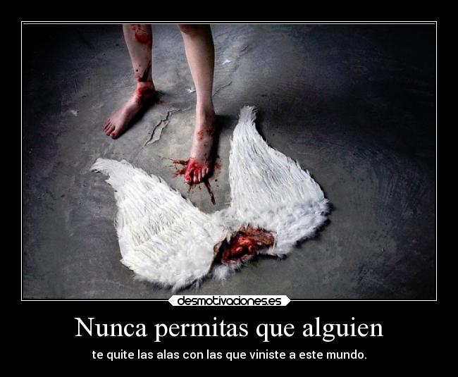 Nunca permitas que alguien - te quite las alas con las que viniste a este mundo.