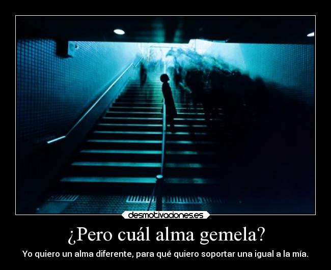 ¿Pero cuál alma gemela? - Yo quiero un alma diferente, para qué quiero soportar una igual a la mía.