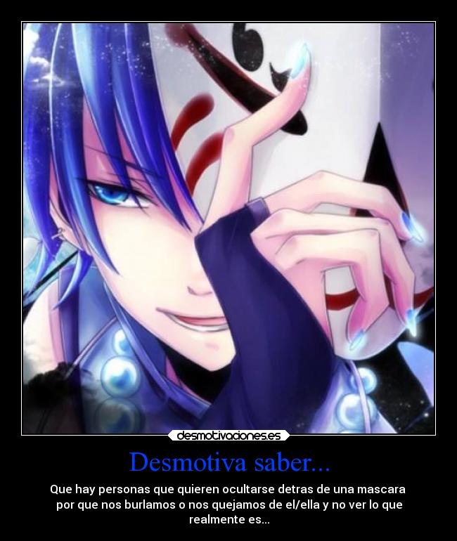 Desmotiva saber... - Que hay personas que quieren ocultarse detras de una mascara 
por que nos burlamos o nos quejamos de el/ella y no ver lo que
realmente es...