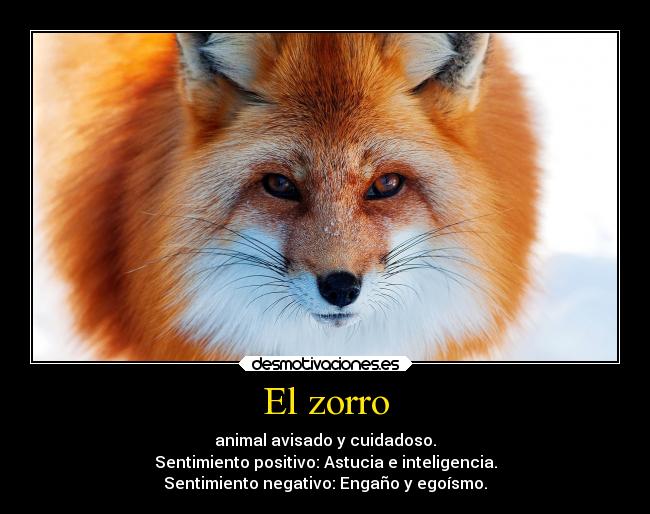 El zorro - animal avisado y cuidadoso.
Sentimiento positivo: Astucia e inteligencia.
Sentimiento negativo: Engaño y egoísmo.