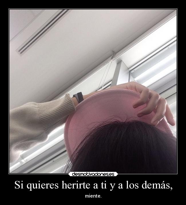 Si quieres herirte a ti y a los demás, -