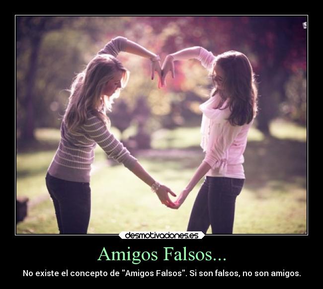 Amigos Falsos... - No existe el concepto de Amigos Falsos. Si son falsos, no son amigos.