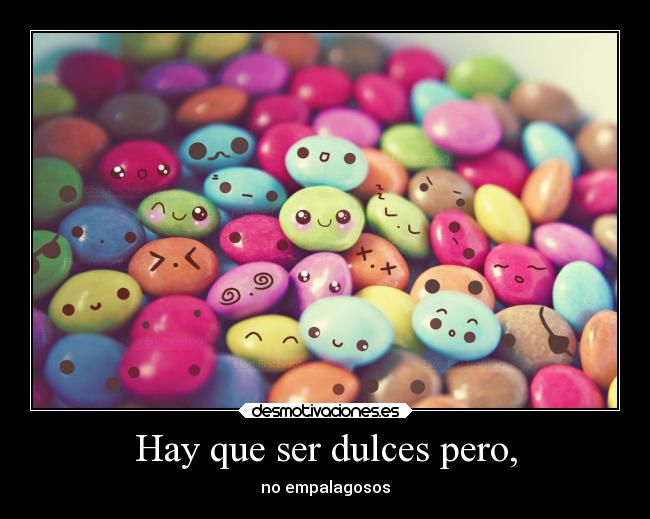 Hay que ser dulces pero, - 