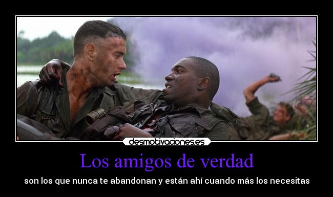 Los amigos de verdad - son los que nunca te abandonan y están ahí cuando más los necesitas