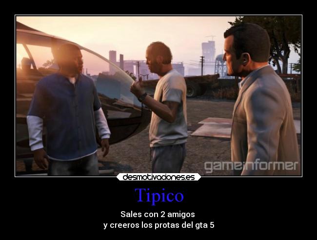 Tipico - Sales con 2 amigos 
y creeros los protas del gta 5