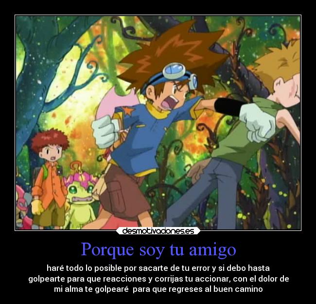Porque soy tu amigo - haré todo lo posible por sacarte de tu error y si debo hasta
golpearte para que reacciones y corrijas tu accionar, con el dolor de
mi alma te golpearé  para que regreses al buen camino