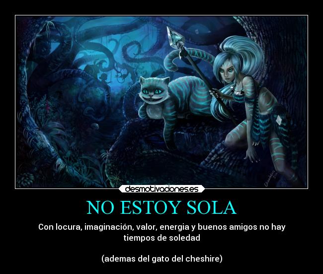 NO ESTOY SOLA - Con locura, imaginación, valor, energia y buenos amigos no hay
tiempos de soledad

(ademas del gato del cheshire)