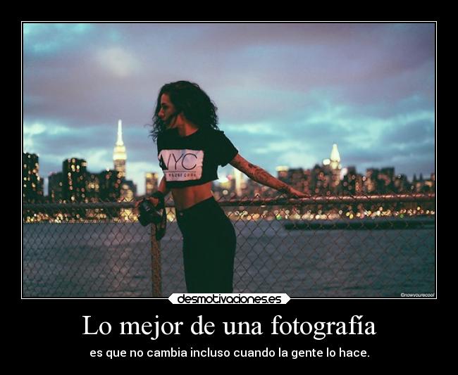 Lo mejor de una fotografía - es que no cambia incluso cuando la gente lo hace.