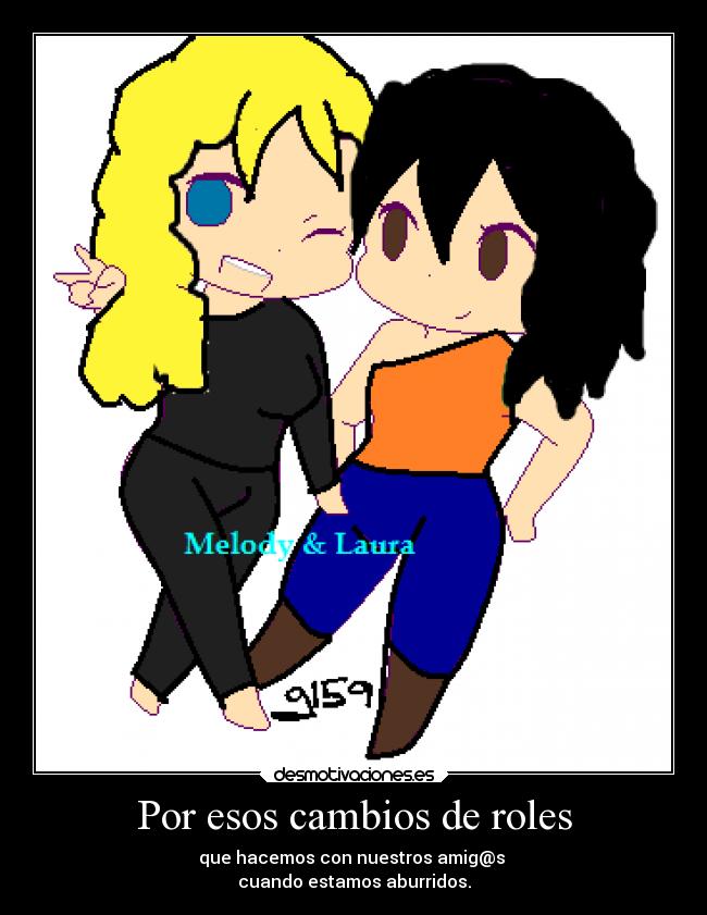 Por esos cambios de roles - que hacemos con nuestros amig@s 
cuando estamos aburridos.