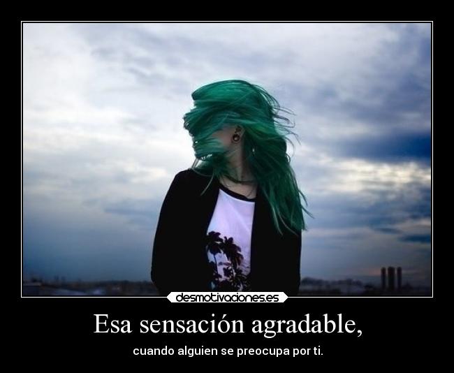 Esa sensación agradable, - cuando alguien se preocupa por ti.