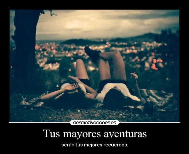 Tus mayores aventuras - serán tus mejores recuerdos.