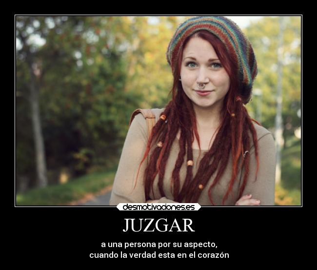 JUZGAR - a una persona por su aspecto,
cuando la verdad esta en el corazón