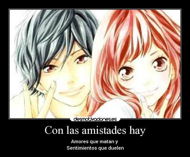 Con las amistades hay - Amores que matan y
Sentimientos que duelen