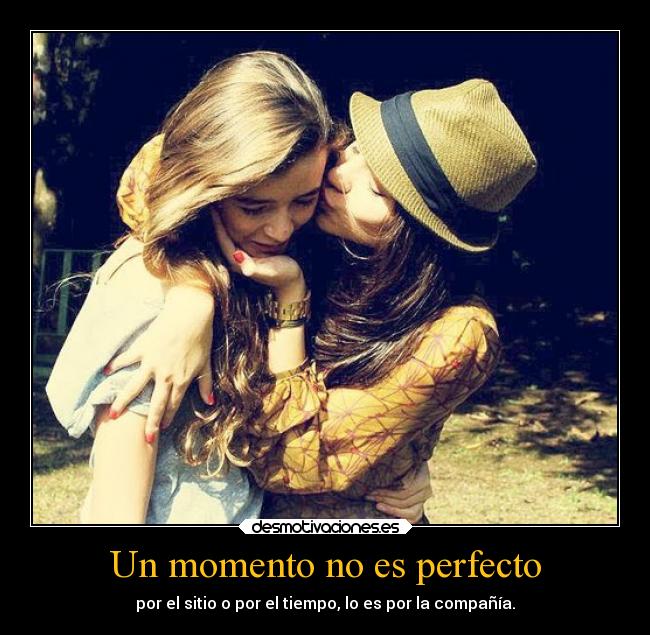 Un momento no es perfecto - por el sitio o por el tiempo, lo es por la compañía.