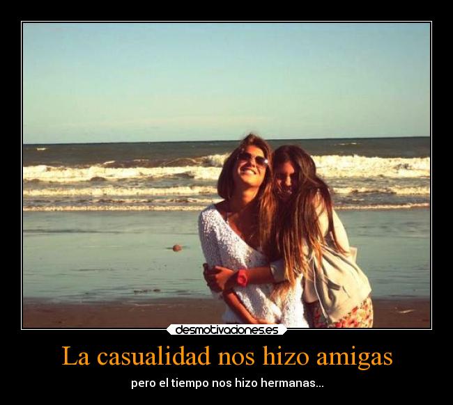 La casualidad nos hizo amigas - pero el tiempo nos hizo hermanas...