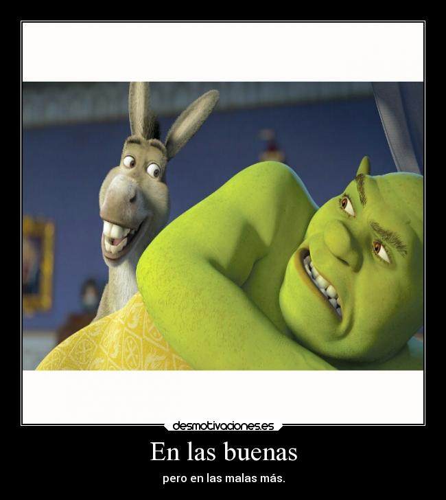 En las buenas - pero en las malas más.