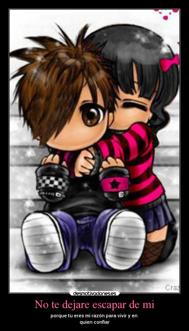 No te dejare escapar de mi - porque tu eres mi razón para vivir y en
quien confiar