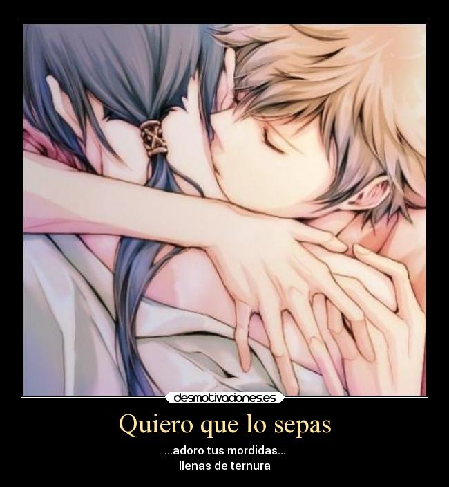 Quiero que lo sepas - ...adoro tus mordidas...
llenas de ternura