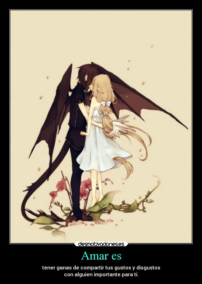 Amar es - tener ganas de compartir tus gustos y disgustos
con alguien importante para ti.
